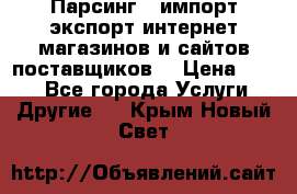 Парсинг , импорт экспорт интернет-магазинов и сайтов поставщиков. › Цена ­ 500 - Все города Услуги » Другие   . Крым,Новый Свет